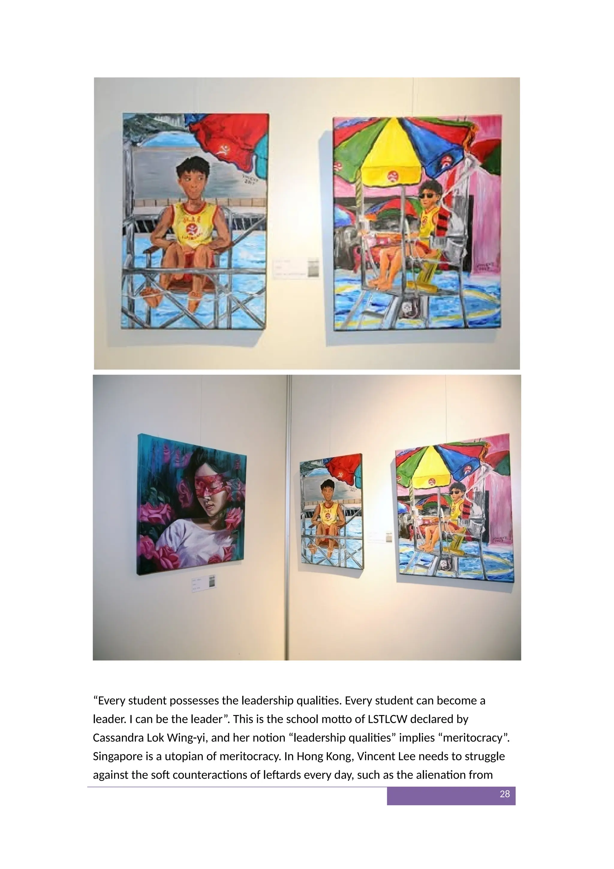 “Every student possesses the leadership qualities. Every student can become a
leader. I can be the leader”. This is the school motto of LSTLCW declared by
Cassandra Lok Wing-yi, and her notion “leadership qualities” implies “meritocracy”.
Singapore is a utopian of meritocracy. In Hong Kong, Vincent Lee needs to struggle
against the soft counteractions of leftards every day, such as the alienation from
28
 