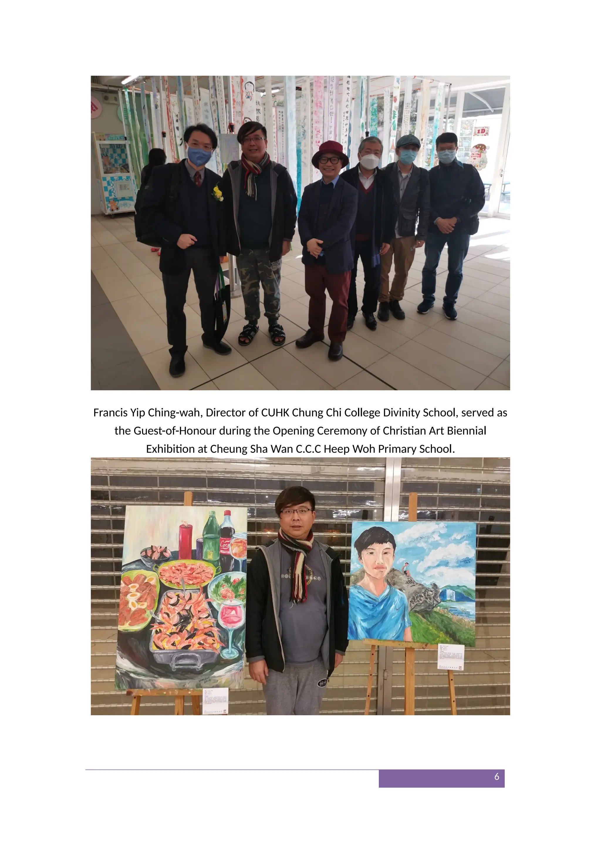 Francis Yip Ching-wah, Director of CUHK Chung Chi College Divinity School, served as
the Guest-of-Honour during the Opening Ceremony of Christian Art Biennial
Exhibition at Cheung Sha Wan C.C.C Heep Woh Primary School.
6
 