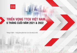TRIỂN VỌNG TTCK VIỆT NAM
6 THÁNG CUỐI NĂM 2021 & 2022
Tháng 7/2021 – Trung tâm phân tích và tư vấn đầu tư SSI
 