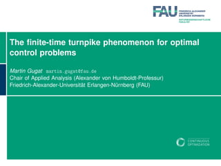 The ﬁnite-time turnpike phenomenon for optimal
control problems
Martin Gugat martin.gugat@fau.de
Chair of Applied Analysis (Alexander von Humboldt-Professur)
Friedrich-Alexander-Universität Erlangen-Nürnberg (FAU)
 