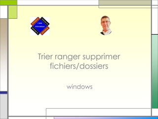 Trier ranger supprimer
fichiers/dossiers
windows
 