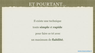 ET POURTANT…
Il existe une technique
toute simple et rapide
pour faire ce tri avec
un maximum de fiabilité.
www.improvelse.fr
 