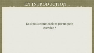 EN INTRODUCTION…
Et si nous commencions par un petit
exercice ?
 
