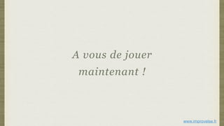 A vous de jouer
maintenant !
www.improvelse.fr
 