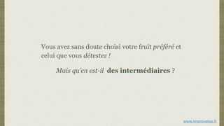 Vous avez sans doute choisi votre fruit préféré et
celui que vous détestez !
Mais qu’en est-il des intermédiaires ?
www.improvelse.fr
 