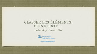 CLASSER LES ÉLÉMENTS
D'UNE LISTE...
... selon n’importe quel critère .
Together for the Best Solution !
www.improvelse.fr
 