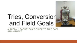 Tries, Conversions
and Field Goals
A RUGBY (LEAGUE) FAN’S GUIDE TO TRIE DATA
STRUCTURES
 