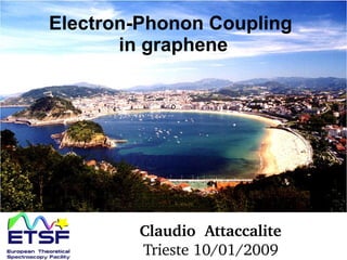 o
Electron-Phonon Coupling
in graphene
Claudio  Attaccalite 
Trieste 10/01/2009 
 