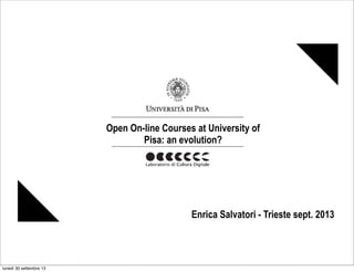 Open On-line Courses at University of
Pisa: an evolution?
Enrica Salvatori - Trieste sept. 2013
lunedì 30 settembre 13
 