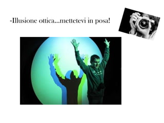 -Illusione ottica…mettetevi in posa!

 