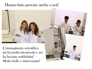 Hanno fatto provare anche a noi!

L’immaginario scientifico
mi ha molto incuriosita e mi
ha lasciata soddisfatta!
Molto bello e interessante!

 