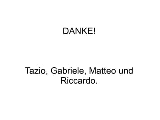 DANKE!
Tazio, Gabriele, Matteo und
Riccardo.
 