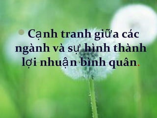 Cạ nh tranh giữ a các
ngành và sự hình thành
 lợ i nhuậ n bình quân.
 