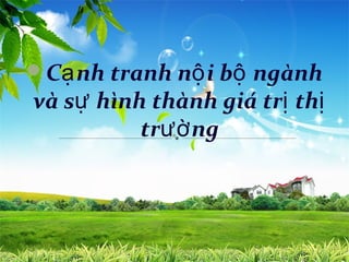 Cạ nh tranh nộ i bộ ngành
và sự hình thành giá trị thị
          trườ ng
 
