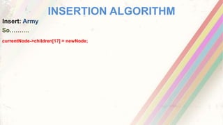 INSERTION ALGORITHM
Insert: Army
currentNode->children[17] = newNode;
So……….
 