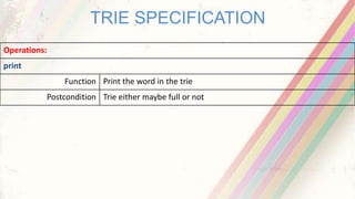 TRIE SPECIFICATION
Operations:
print
Function Print the word in the trie
Postcondition Trie either maybe full or not
 