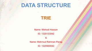 DATA STRUCTURE
TRIE
Name: Mahadi Hassan
ID: 1320133042
&
Name: Mahmud Rahman Parag
ID: 1320900042
 