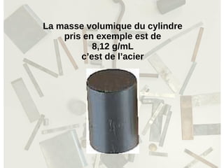 La masse volumique du cylindre
pris en exemple est de
8,12 g/mL
c’est de l’acier
 