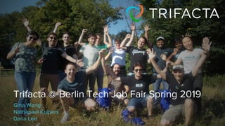 1
Trifacta @ Berlin Tech Job Fair Spring 2019
Gina Weng
Nathanael Kuipers
Dana Lee
 