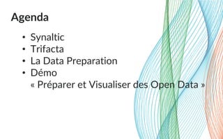 Agenda
• Synaltic
• Trifacta
• La Data Preparation
• Démo
« Préparer et Visualiser des Open Data »
 