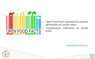 ➔ Open Food Facts répertorie les produits
alimentaires du monde entier.
➔ Contributeurs volontaires du monde
entier.
contact@openfoodfacts.org
 