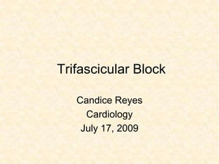 Trifascicular Block

   Candice Reyes
     Cardiology
    July 17, 2009
 