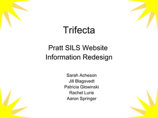 Trifecta Pratt SILS Website  Information Redesign Sarah Acheson Jill Blagsvedt Patricia Glowinski Rachel Lurie Aaron Springer 