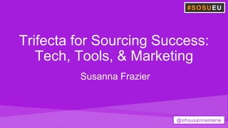 Trifecta for Sourcing Success:
Tech, Tools, & Marketing
Susanna Frazier
#SOSUEU
@ohsusannamarie
 