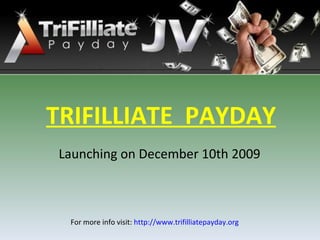 TRIFILLIATE  PAYDAY Launching on December 10th 2009 For more info visit:  http://www.trifilliatepayday.org   