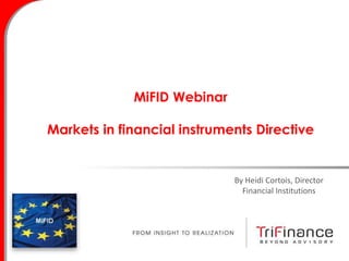 MiFID Webinar
Markets in financial instruments Directive
By Heidi Cortois, Director
Financial Institutions
 
