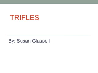 TRIFLES


By: Susan Glaspell
 