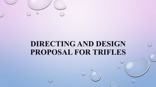DIRECTING AND DESIGN
PROPOSAL FOR TRIFLES
 