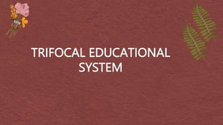 TRIFOCAL EDUCATIONAL
SYSTEM
 