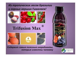 Содержит самые полезные ингредиенты,
которые известны человеку
Из тропических лесов Бразилии 
и горных вершин Гималаев!
Trifusion Max
®
 