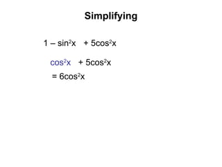 Simplifying
1 – sin2
x + 5cos2
x
cos2
x + 5cos2
x
= 6cos2
x
 