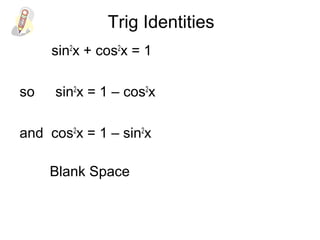 Trig Identities
sin2
x + cos2
x = 1
so sin2
x = 1 – cos2
x
and cos2
x = 1 – sin2
x
Blank Space
 