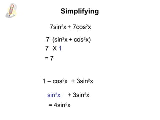 Simplifying
(sin2
x + cos2
x)
X 1
7
7
7sin2
x + 7cos2
x
= 7
1 – cos2
x + 3sin2
x
sin2
x + 3sin2
x
= 4sin2
x