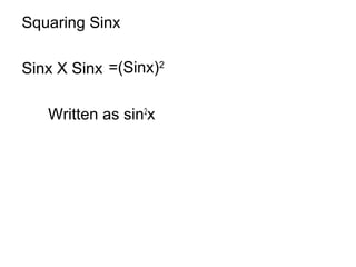 Squaring Sinx
Sinx X Sinx
Written as sin2
x
=(Sinx)2