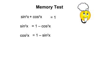 = 1 – cos2
x
= 1 – sin2
x
sin2
x + cos2
x = 1
Memory Test
sin2
x
cos2
x
 