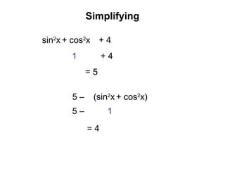 sin2
x + cos2
x + 4
Simplifying
1 + 4
= 5
(sin2
x + cos2
x)5 –
15 –
= 4
 