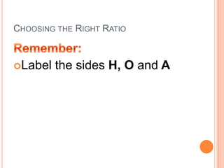 Choosing the Right RatioRemember:Label the sides H, O and A