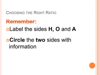 Choosing the Right RatioRemember:Label the sides H, O and ACircle the two sides with information