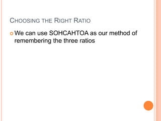 Choosing the Right RatioWe can use SOHCAHTOA as our method of remembering the three ratios