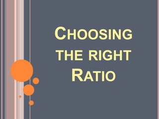 Choosing the right Ratio