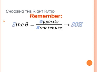 Choosing the Right RatioRemember:𝑺𝑖𝑛𝑒𝜃=𝑶𝑝𝑝𝑜𝑠𝑖𝑡𝑒𝑯𝑦𝑝𝑜𝑡𝑒𝑛𝑢𝑠𝑒 ->SOH 