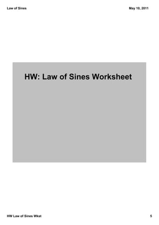 Law of Sines                       May 10, 2011




          HW: Law of Sines Worksheet




HW Law of Sines Wkst                              5
 