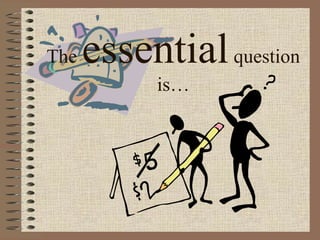 The essentialquestion
is…
 