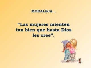 MORALEJA… “ Las mujeres mienten tan bien que hasta Dios les cree”. 