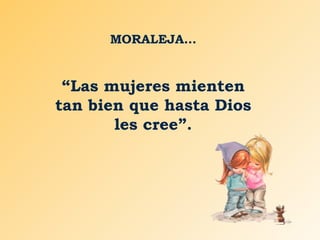 MORALEJA…
“Las mujeres mienten
tan bien que hasta Dios
les cree”.
 