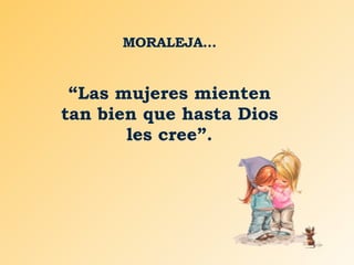 MORALEJA… “ Las mujeres mienten tan bien que hasta Dios les cree”. 